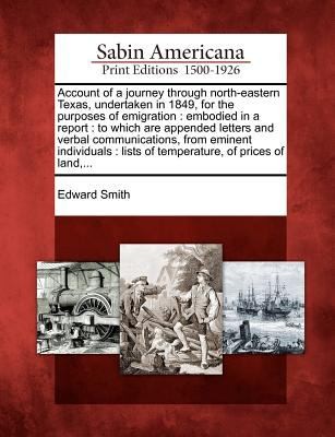 Account Of A Journey Through Northeastern Texas Undertaken In 1849 For The Purposes Of Emigration Embodied In A Report To Which Are Appended Letters And Verbal Communications From Eminent Individuals Lists Of Temperature Of Prices Of Land