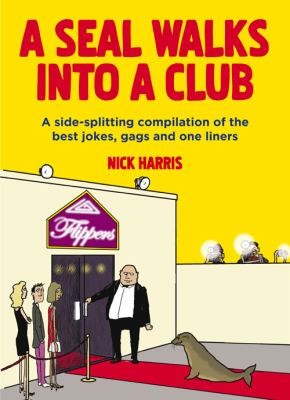 A Seal Walks Into A Club: A Sidesplitting Compilation of the Best Jokes, Gags and Oneliners