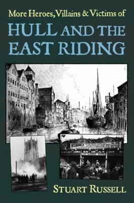 More Heroes Villains  Victims of Hull and the East Riding Stuart Russell
