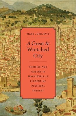 A Great and Wretched City: Promise and Failure in Machiavelli's Florentine Political Thought