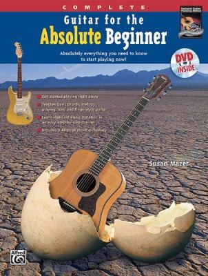 Complete Guitar For The Absolute Beginner: Absolutely Everything You Need To Know To Start Playing Now