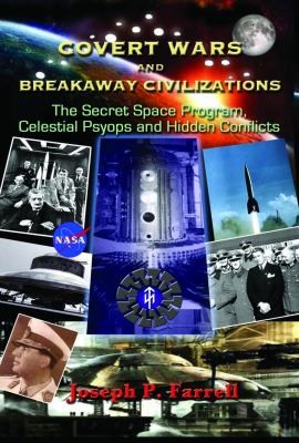 Covert Wars And Breakaway Civilizations: The Secret Space Program, Celestial Psyops And Hidden Conflicts