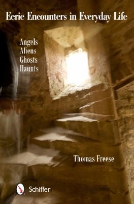 Eerie Encounters In Everyday Life: Angels, Aliens, Ghosts, and Haunts