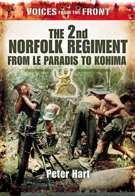 Voices From The Front The 2nd Norfolk Regiment From Le Paradis To Kohima