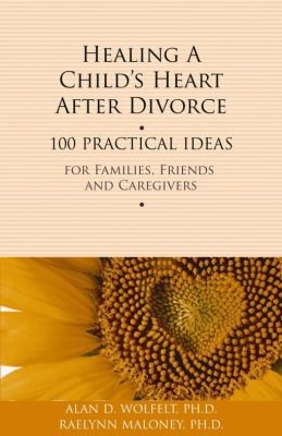 Healing A Child's Heart After Divorce: 100 Practical Ideas For Families, Friends, And Caregivers