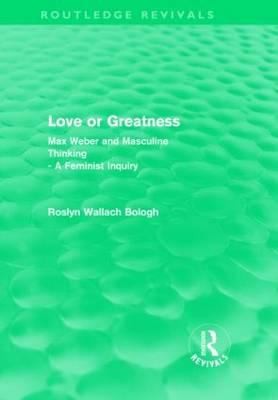 Love Or Greatness Max Weber And Masculine Thinking A Feminist Inquiry