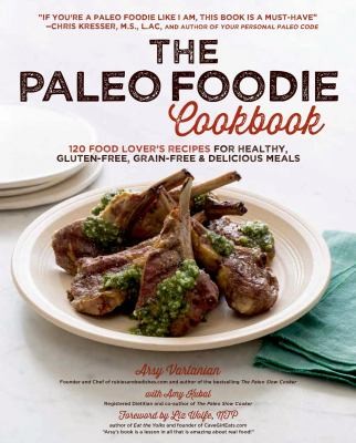 The Paleo Foodie Cookbook: 120 Food Lover Recipes For Healthy Gluten-Free Grain-Free Delicious Meals