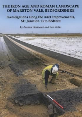 The Iron Age And Roman Landscape Of Marston Vale Bedfordshire: Investigations Along The A421 Improvements M1 Junction 13 To Bedford