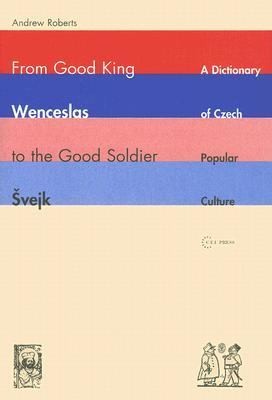 From Good King Wenceslas To The Good Soldier Vejk A Dictionary Of Czech Popular Culture