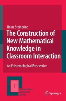 The Construction Of New Mathematical Knowledge In Classroom Interaction An Epistemological Perspective