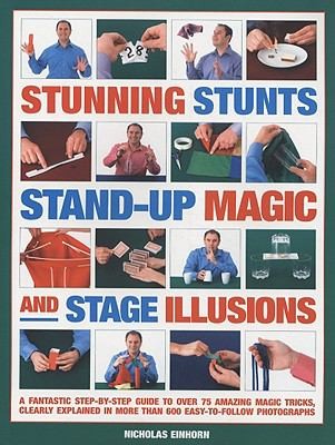 Stunning Stunts Standup Magic And Stage Illusions A Fantastic Stepbystep Guide To Over 75 Amazing Magic Tricks Clearly Explained In More Than 600 Easytofollow Photographs
