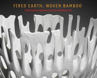 Fired Earth, Woven Bamboo: Contemporary Japanese Ceramics and Bamboo Art from the Stanley and Mary Ann Snider Collection