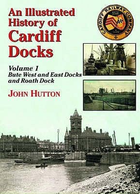 An Illustrated History of Cardiff Docks: Bute West Dock, Bute East Dock, and Roath Dock