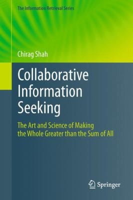 Collaborative Information Seeking: The Art and Science of Making the Whole Greater Than the Sum of All