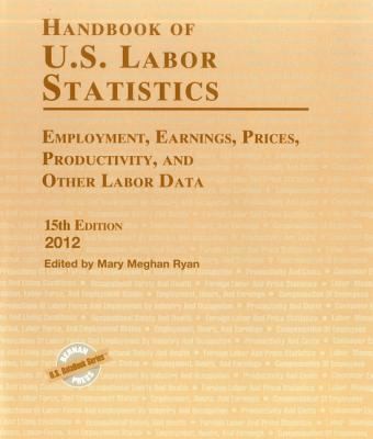 Handbook of US Labor Statistics: Employment, Earnings, Prices, Productivity, and Other Labor Data