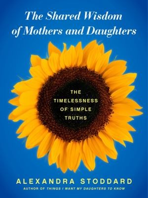 The Shared Wisdom Of Mothers And Daughters The Timelessness Of Simple Truths