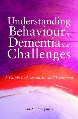 Understanding Behaviour That Challenges: A Practical Guide to Working With People With Dementia