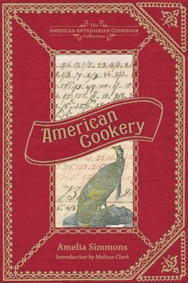American Cookery Or The Art Of Dressing Viands Fish Poultry And Vegetables And The Best Modes Of Making Puff-pastes Pies Tarts Puddings Custards And Preserves And All Kinds Of Cakes From The Imperial Plumb To Plain Cake Adapted To This Country And All Grades Of Life