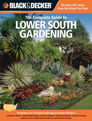 The Complete Guide to Lower South Gardening: A Beginner's Guide to Growing Landscape Plants, Flowers, and Vegetables in Louisiana, Florida, Southern Mississippi, Southern Alabama, Southern Arkansas, Southern Georgia, Eastern Texas, Coastal South Carolina, and Coastal North Carolina