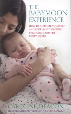 The Babymoon Experience How To Nurture Yourself And Your Baby Through Pregnancy And The Early Weeks