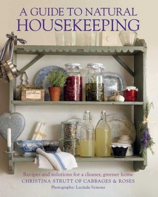 A Guide To Natural Housekeeping: Recipes And Solutions For A Cleaner Greener Home