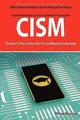 CISM Certified Information Security Manager Certification Exam Preparation Course in a Book for Passing the CISM Exam: The How to Pass on Your First