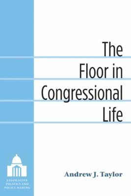 The Floor in Congressional Life: Legislative Politics and Policy Making