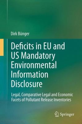 Deficits in EU and US Mandatory Environmental Information Disclosure: Legal, Comparative Legal, and Economic Facets of Pollutant Release Inventories
