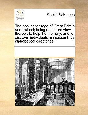 The Pocket Peerage of Great Britain and Ireland Being a Concise View Thereof to Help the Memory and to Discover Individuals En Passant by Alphabe