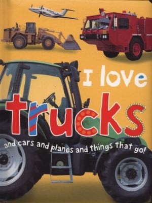 I Love Trucks and Cars and Planes and Things That Go