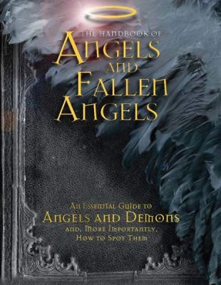 The Handbook of Angels and Fallen Angels: An Essential Guide to Angels and Demons and More Importantly How to Spot Them