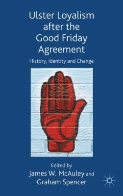 Ulster Loyalism After The Good Friday Agreement History Identity And Change