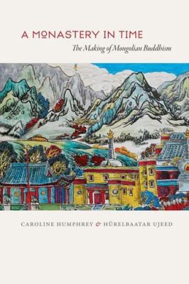 A Monastery In Time The Making Of Mongolian Buddhism