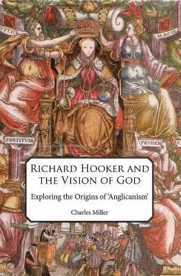 Richard Hooker And The Vision Of God Exploring The Origins Of Anglicanism