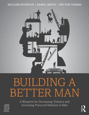 Building A Better Man A Blueprint For Decreasing Violence And Increasing Prosocial Behavior In Men