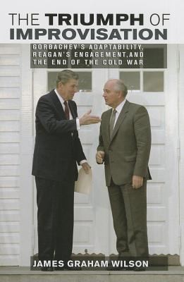 The Triumph Of Improvisation Gorbachevs Adaptability Reagans Engagement And The End Of The Cold War