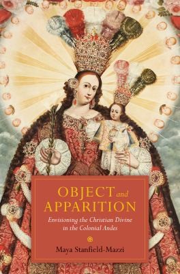 Object And Apparition Envisioning The Christian Divine In The Colonial Andes
