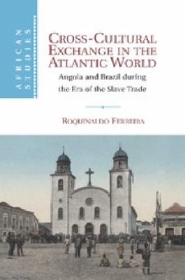 Crosscultural Exchange In The Atlantic World: Angola And Brazil During The Era Of The Slave