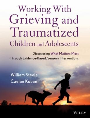 Working With Grieving And Traumatized Children And Adolescents: Discovering What Matters Most Through Evidence-based Sensory Interventions