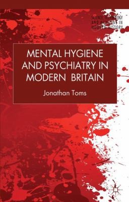 Mental Hygiene and Psychiatry in Modern Britain
            
                Science Technology and Medicine in Modern History
