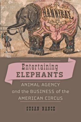 Entertaining Elephants Animal Agency And The Business Of The American Circus