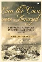Even the Cows Were Amazed: Shipwreck Survivors in Southeast Africa, 1552-1782