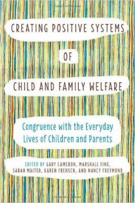 Creating Positive Systems Of Child And Family Welfare Congruent With The Everday Lives Of Children And Parents