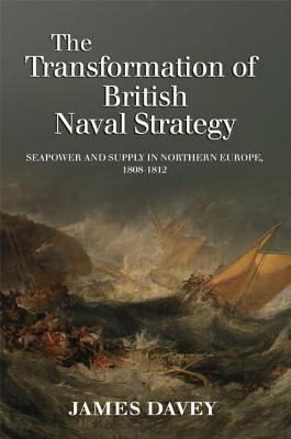 The Transformation of British Naval Strategy: Seapower and Supply in Northern Europe, 1808-1812