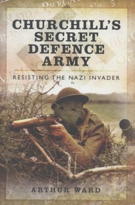 Churchill's Secret Defence Army Resisting The Nazi Invader