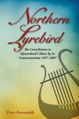 Northern Lyrebird: The Contribution to Queensland's Music by its Conservatorium 1957-2007