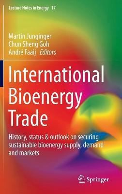 International Bioenergy Trade: History, Status, Outlook On Securing Sustainable Bioenergy Supply, Demand And Markets