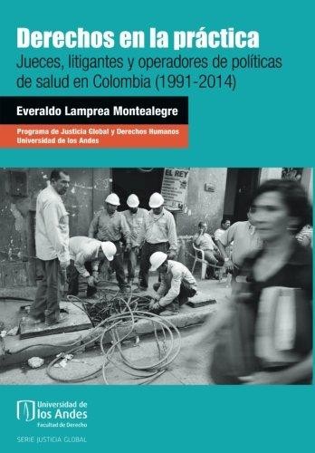 Derechos en la práctica : jueces, litigantes y operadores de políticas de salud en Colombia (1991-2014) - 1. edición.
