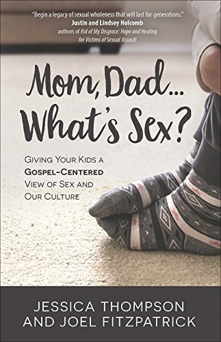 Mom, Dad…What’s Sex?: Giving Your Kids a Gospel-Centered View of Sex and Our Culture