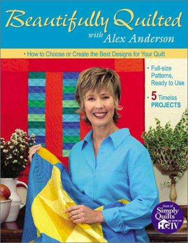 Beautifully Quilted with Alex Anderson: How to Choose or Create the Best Designs for Your Quilt